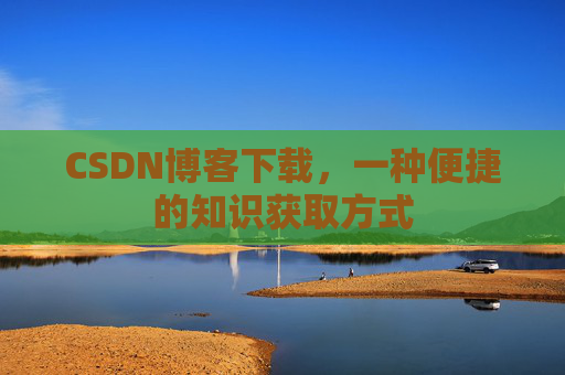 CSDN博客下载，一种便捷的知识获取方式